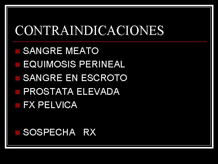 CONTRAINDICACIONES SANGRE MEATO n EQUIMOSIS PERINEAL n SANGRE EN ESCROTO n PROSTATA ELEVADA n