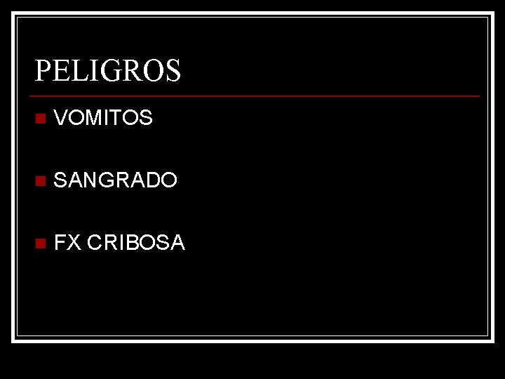 PELIGROS n VOMITOS n SANGRADO n FX CRIBOSA 