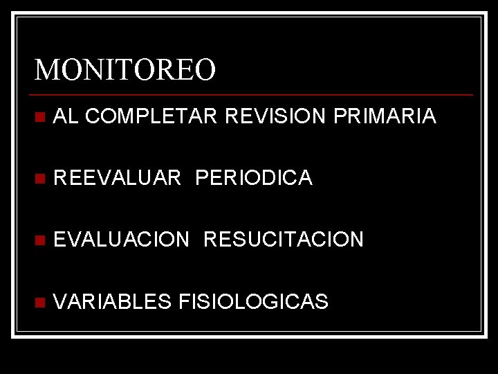 MONITOREO n AL COMPLETAR REVISION PRIMARIA n REEVALUAR PERIODICA n EVALUACION RESUCITACION n VARIABLES