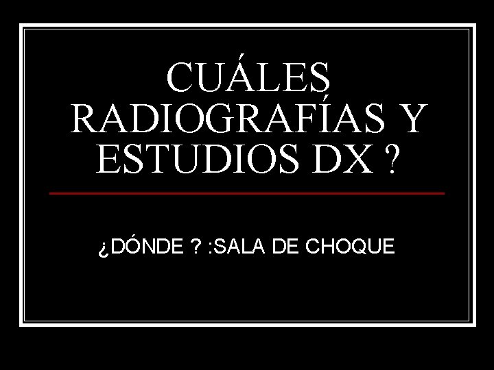 CUÁLES RADIOGRAFÍAS Y ESTUDIOS DX ? ¿DÓNDE ? : SALA DE CHOQUE 