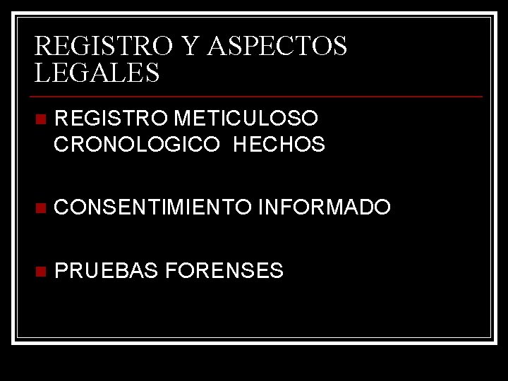 REGISTRO Y ASPECTOS LEGALES n REGISTRO METICULOSO CRONOLOGICO HECHOS n CONSENTIMIENTO INFORMADO n PRUEBAS