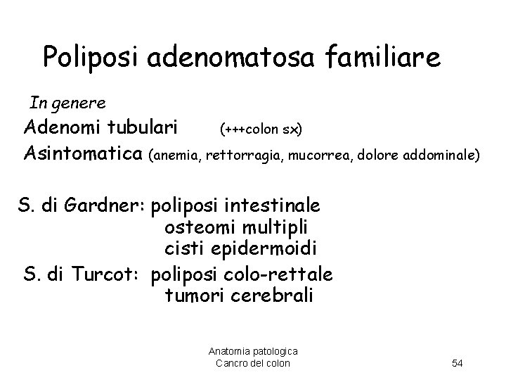 Poliposi adenomatosa familiare In genere Adenomi tubulari (+++colon sx) Asintomatica (anemia, rettorragia, mucorrea, dolore
