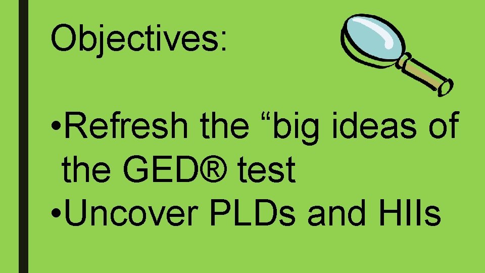 Objectives: • Refresh the “big ideas of the GED® test • Uncover PLDs and