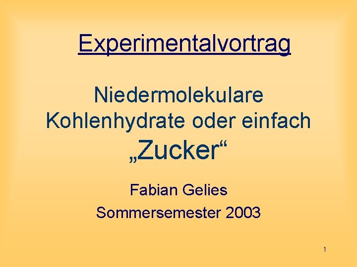 Experimentalvortrag Niedermolekulare Kohlenhydrate oder einfach „Zucker“ Fabian Gelies Sommersemester 2003 1 