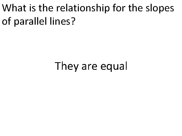 What is the relationship for the slopes of parallel lines? They are equal 