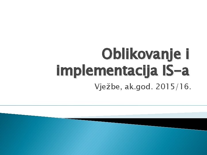 Oblikovanje i implementacija IS-a Vježbe, ak. god. 2015/16. 