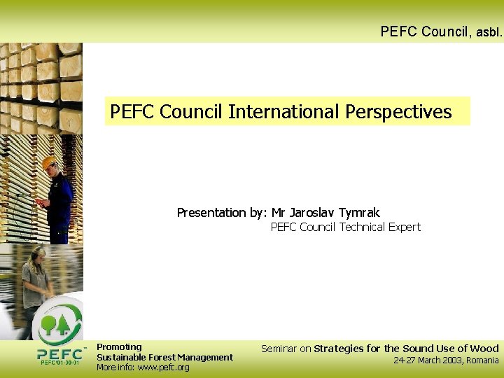 PEFC Council, asbl. PEFC Council International Perspectives Presentation by: Mr Jaroslav Tymrak PEFC Council