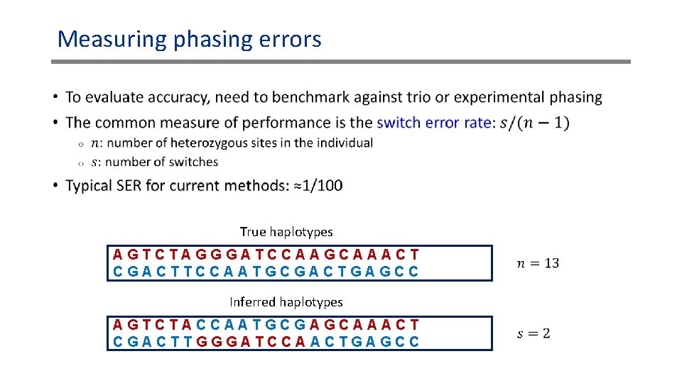 Measuring phasing errors • True haplotypes AGTCTAGGGATCCAAGCAAACT CGACTTCCAATGCGACTGAGCC Inferred haplotypes AGTCTACCAATGCGAGCAAACT CGACTTGGGATCCAACTGAGCC Measuring phasing errors • True haplotypes AGTCTAGGGATCCAAGCAAACT CGACTTCCAATGCGACTGAGCC Inferred haplotypes AGTCTACCAATGCGAGCAAACT CGACTTGGGATCCAACTGAGCC