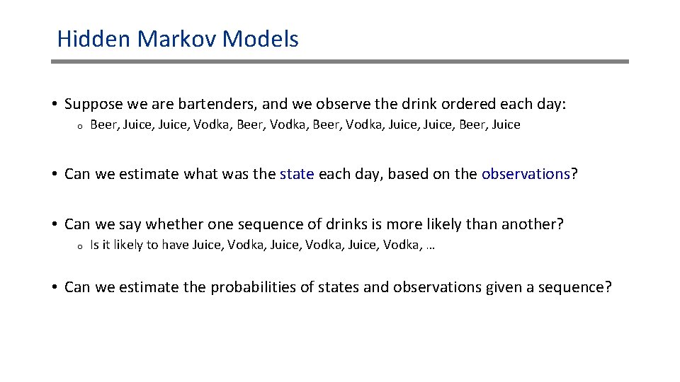 Hidden Markov Models • Suppose we are bartenders, and we observe the drink ordered Hidden Markov Models • Suppose we are bartenders, and we observe the drink ordered