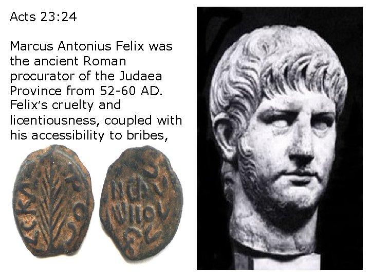 Acts 23: 24 Marcus Antonius Felix was the ancient Roman procurator of the Judaea