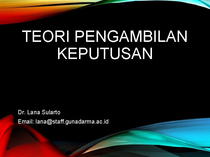 TEORI PENGAMBILAN KEPUTUSAN Dr. Lana Sularto Email: lana@staff. gunadarma. ac. id 