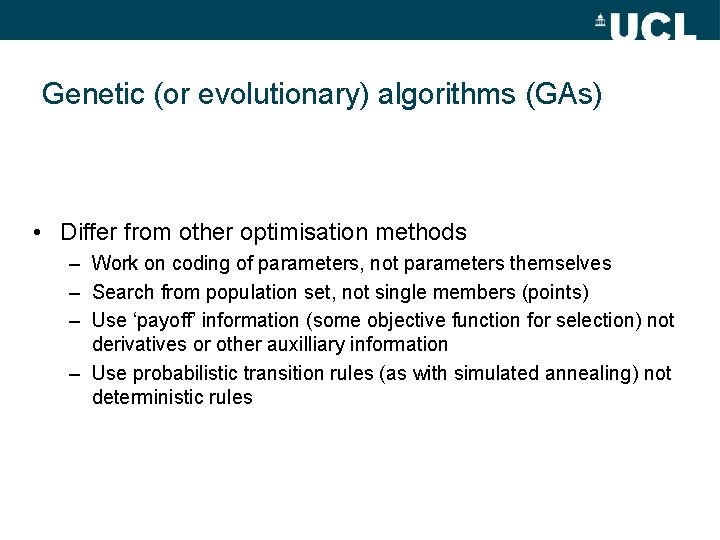 Genetic (or evolutionary) algorithms (GAs) • Differ from other optimisation methods – Work on