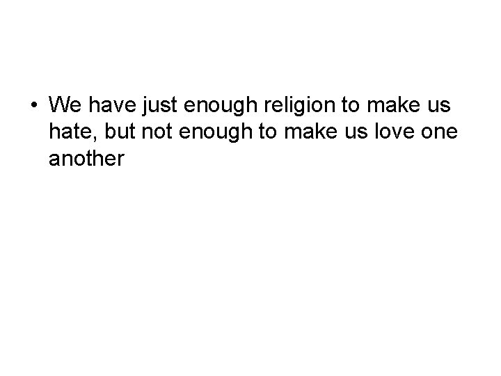  • We have just enough religion to make us hate, but not enough
