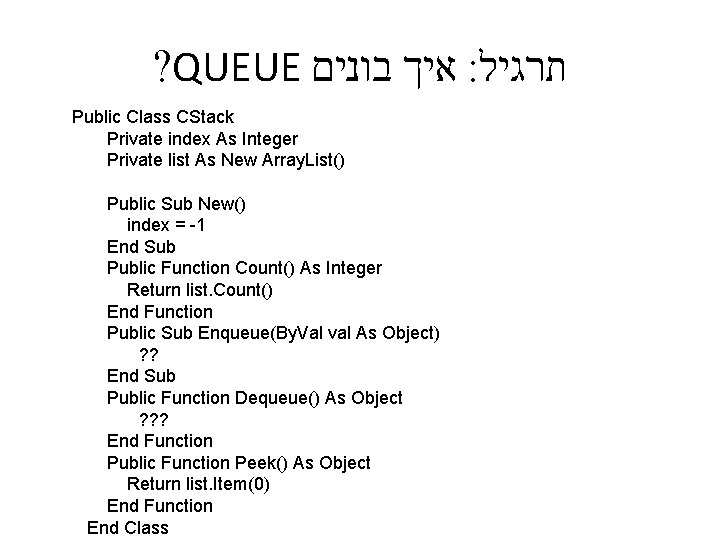 ? QUEUE איך בונים : תרגיל Public Class CStack Private index As Integer Private