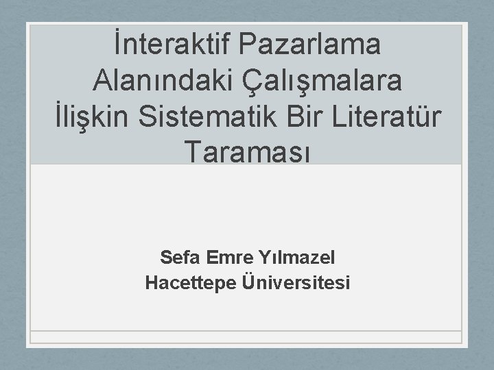 İnteraktif Pazarlama Alanındaki Çalışmalara İlişkin Sistematik Bir Literatür Taraması Sefa Emre Yılmazel Hacettepe Üniversitesi