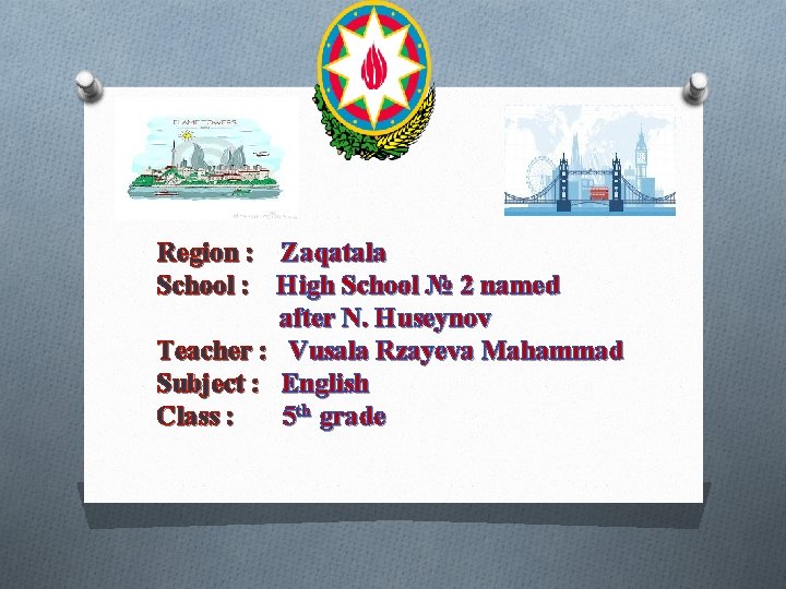 Region : Zaqatala School : High School № 2 named after N. Huseynov Teacher