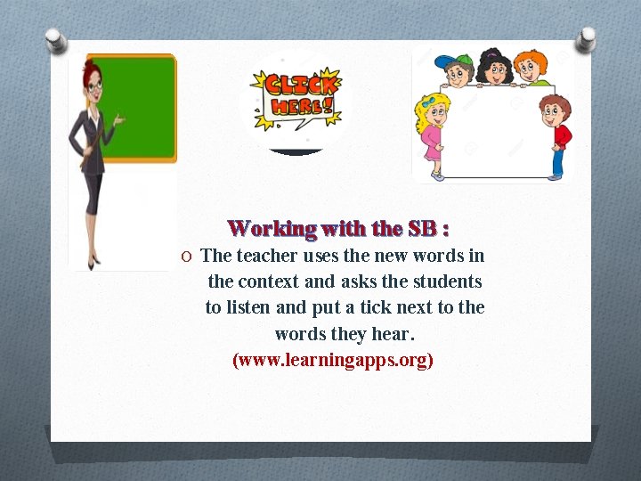 Working with the SB : O The teacher uses the new words in the