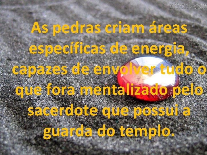 As pedras criam áreas específicas de energia, capazes de envolver tudo o que fora As pedras criam áreas específicas de energia, capazes de envolver tudo o que fora