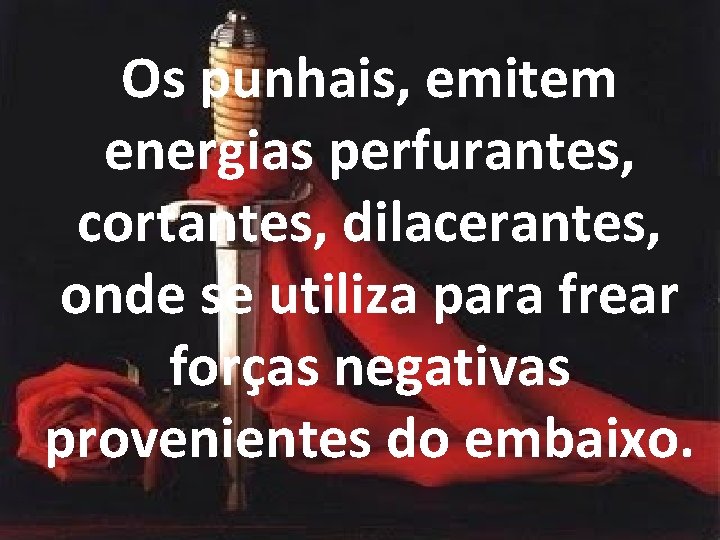 Os punhais, emitem energias perfurantes, cortantes, dilacerantes, onde se utiliza para frear forças negativas Os punhais, emitem energias perfurantes, cortantes, dilacerantes, onde se utiliza para frear forças negativas