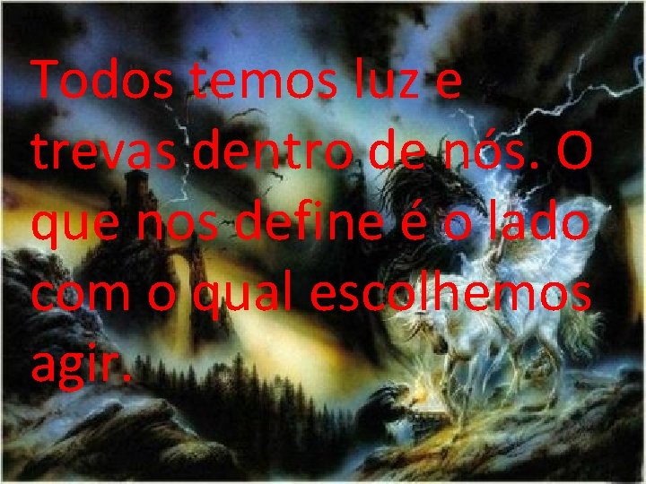 Todos temos luz e trevas dentro de nós. O que nos define é o Todos temos luz e trevas dentro de nós. O que nos define é o