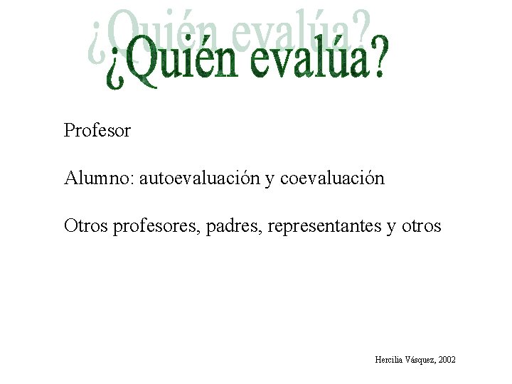 Profesor Alumno: autoevaluación y coevaluación Otros profesores, padres, representantes y otros Hercilia Vásquez, 2002