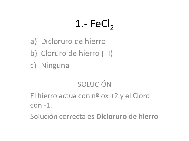 1. - Fe. Cl 2 a) Dicloruro de hierro b) Cloruro de hierro (III) 1. - Fe. Cl 2 a) Dicloruro de hierro b) Cloruro de hierro (III)