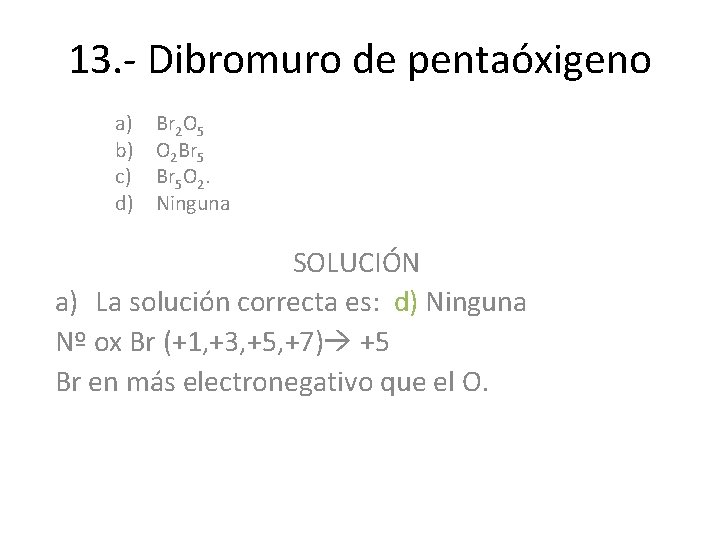 13. - Dibromuro de pentaóxigeno a) b) c) d) Br 2 O 5 O 13. - Dibromuro de pentaóxigeno a) b) c) d) Br 2 O 5 O