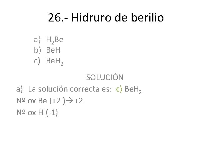 26. - Hidruro de berilio a) H 2 Be b) Be. H c) Be. 26. - Hidruro de berilio a) H 2 Be b) Be. H c) Be.