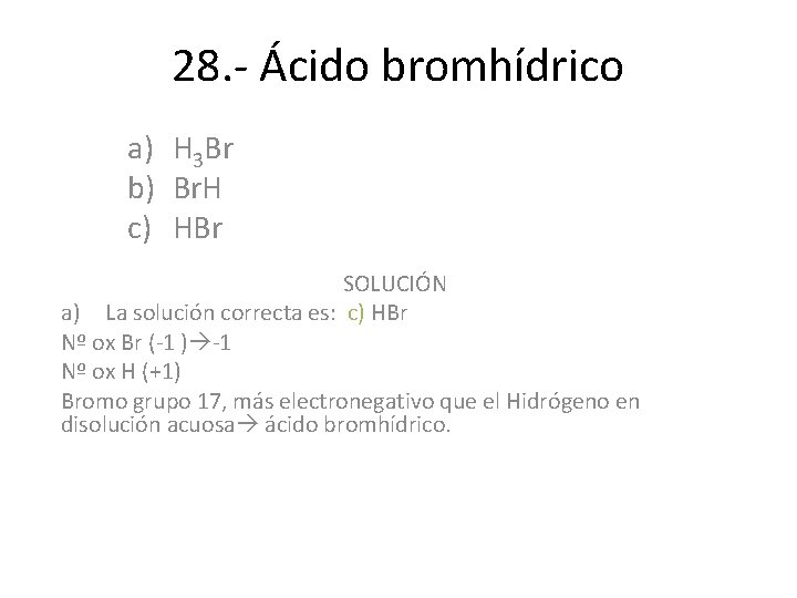 28. - Ácido bromhídrico a) H 3 Br b) Br. H c) HBr SOLUCIÓN 28. - Ácido bromhídrico a) H 3 Br b) Br. H c) HBr SOLUCIÓN