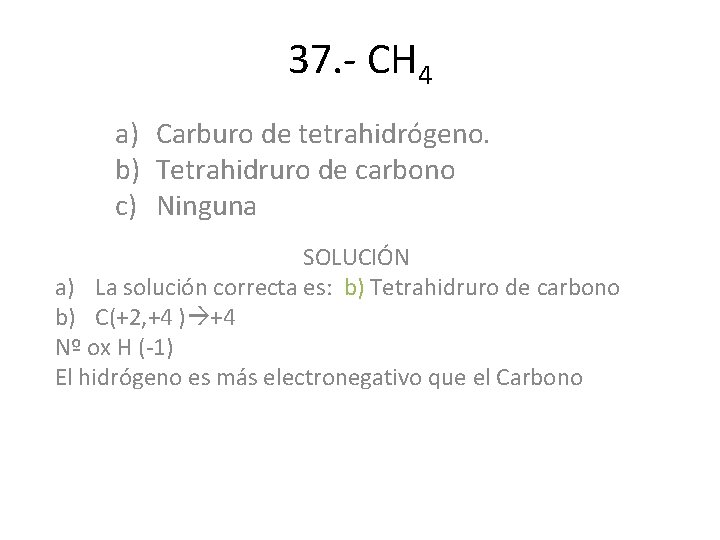 37. - CH 4 a) Carburo de tetrahidrógeno. b) Tetrahidruro de carbono c) Ninguna 37. - CH 4 a) Carburo de tetrahidrógeno. b) Tetrahidruro de carbono c) Ninguna