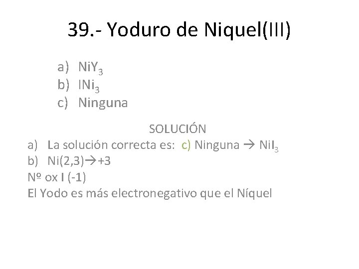 39. - Yoduro de Niquel(III) a) Ni. Y 3 b) INi 3 c) Ninguna 39. - Yoduro de Niquel(III) a) Ni. Y 3 b) INi 3 c) Ninguna
