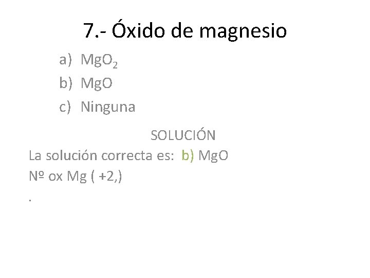 7. - Óxido de magnesio a) Mg. O 2 b) Mg. O c) Ninguna 7. - Óxido de magnesio a) Mg. O 2 b) Mg. O c) Ninguna