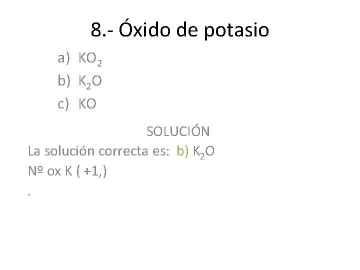 8. - Óxido de potasio a) KO 2 b) K 2 O c) KO 8. - Óxido de potasio a) KO 2 b) K 2 O c) KO