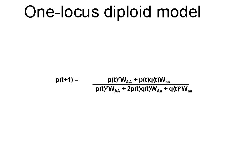 One-locus diploid model p(t+1) = p(t)2 WAA + p(t)q(t)Waa p(t) 2 WAA + 2