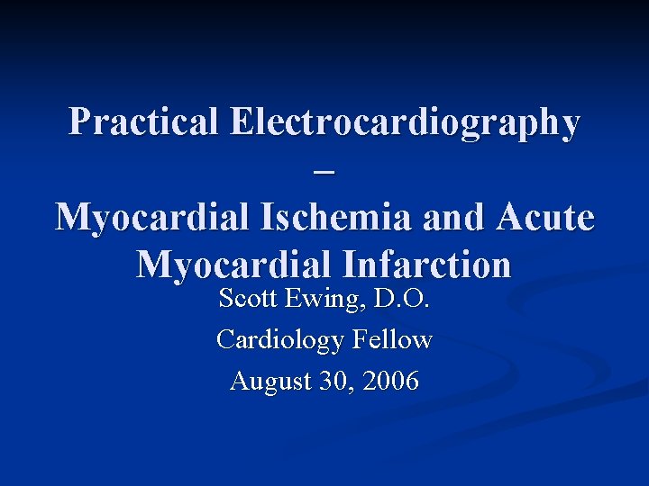 Practical Electrocardiography – Myocardial Ischemia and Acute Myocardial Infarction Scott Ewing, D. O. Cardiology