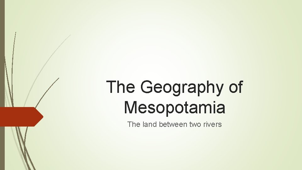 The Geography of Mesopotamia The land between two rivers 