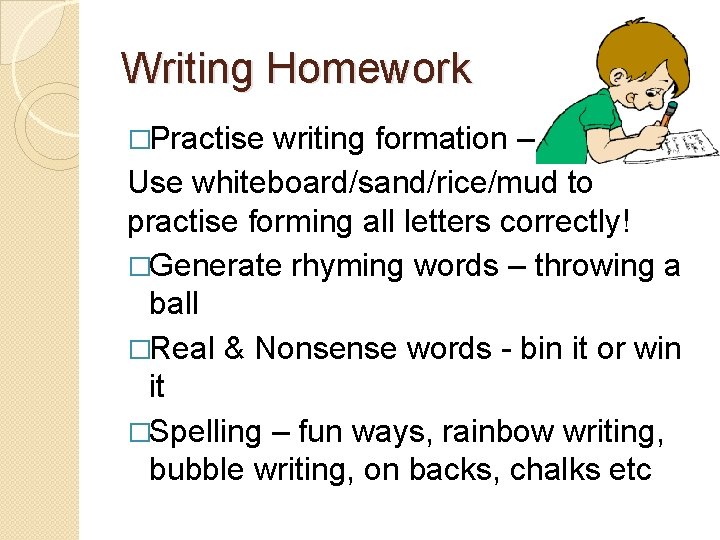 Writing Homework �Practise writing formation – Use whiteboard/sand/rice/mud to practise forming all letters correctly!