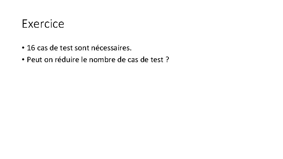 Exercice • 16 cas de test sont nécessaires. • Peut on réduire le nombre