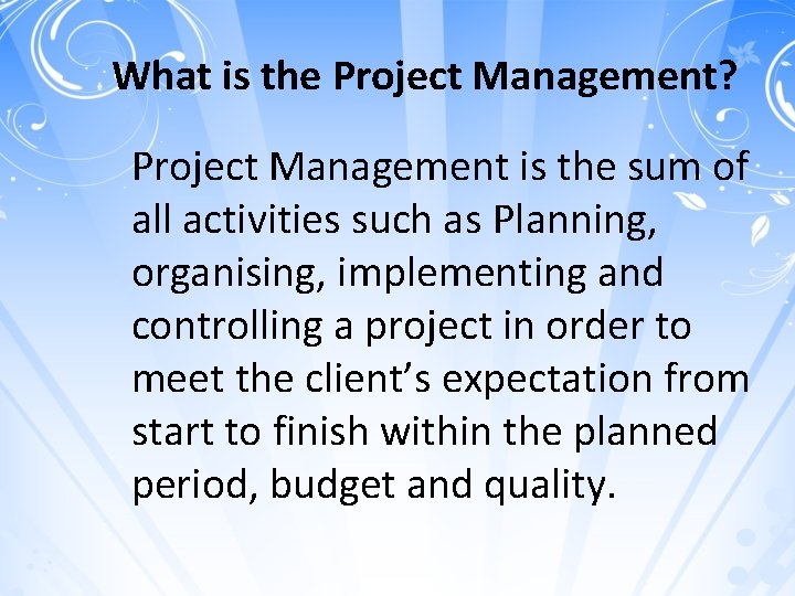What is the Project Management? Project Management is the sum of all activities such