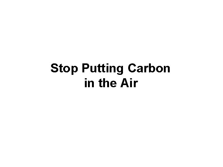 Stop Putting Carbon in the Air Stop Putting Carbon in the Air