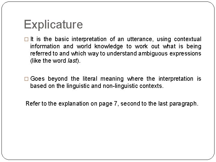 Explicature � It is the basic interpretation of an utterance, using contextual information and Explicature � It is the basic interpretation of an utterance, using contextual information and