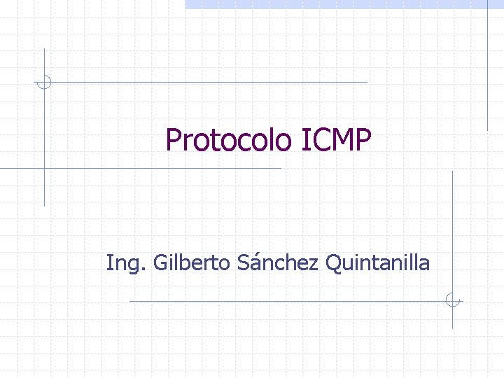 Protocolo ICMP Ing. Gilberto Sánchez Quintanilla 