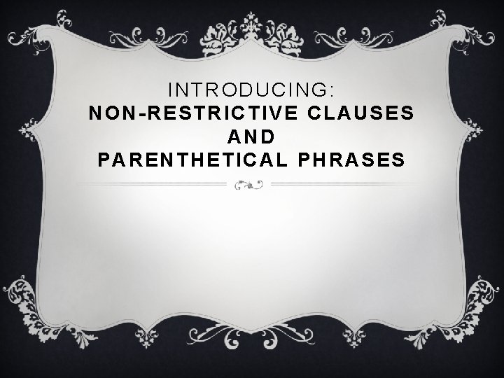 INTRODUCING: NON-RESTRICTIVE CLAUSES AND PARENTHETICAL PHRASES 