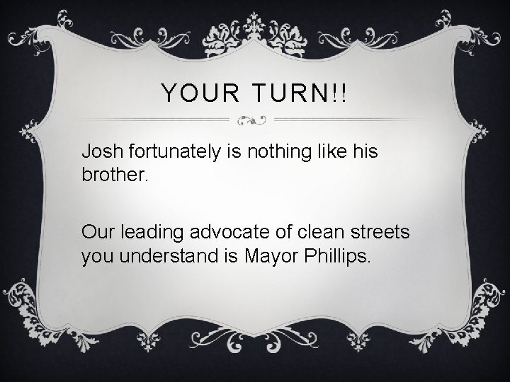 YOUR TURN!! Josh fortunately is nothing like his brother. Our leading advocate of clean