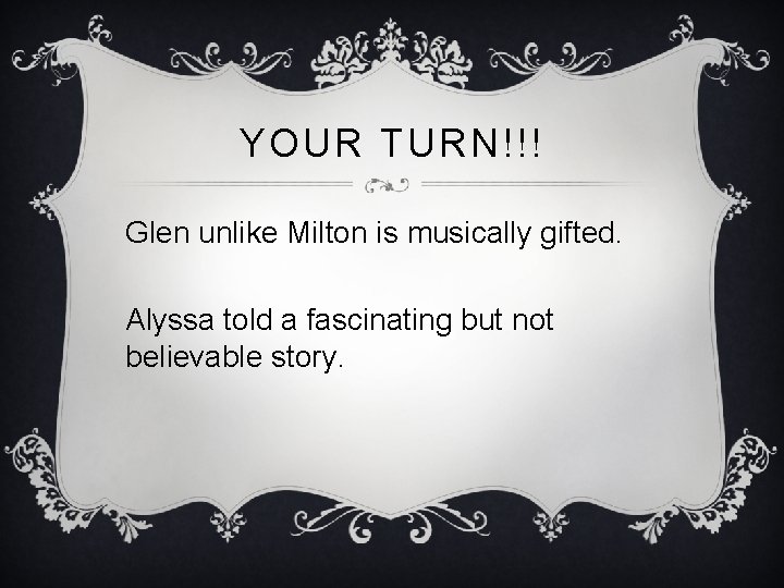 YOUR TURN!!! Glen unlike Milton is musically gifted. Alyssa told a fascinating but not