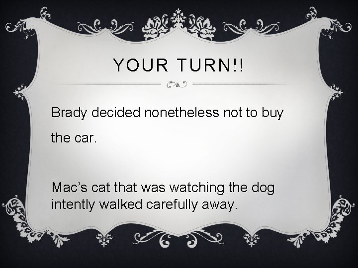 YOUR TURN!! Brady decided nonetheless not to buy the car. Mac’s cat that was