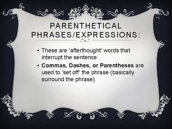 PARENTHETICAL PHRASES/EXPRESSIONS: • These are ‘afterthought’ words that interrupt the sentence. • Commas, Dashes,