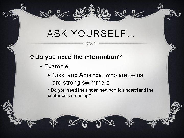 ASK YOURSELF… v. Do you need the information? • Example: • Nikki and Amanda,