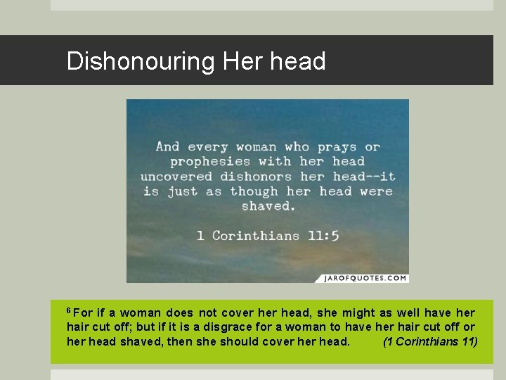 Dishonouring Her head 6 For if a woman does not cover head, she might