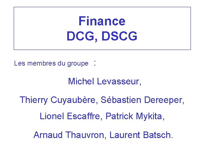 Finance DCG, DSCG Les membres du groupe : Michel Levasseur, Thierry Cuyaubère, Sébastien Dereeper,